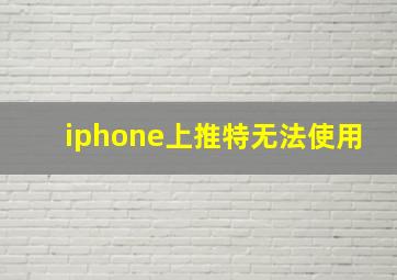 iphone上推特无法使用