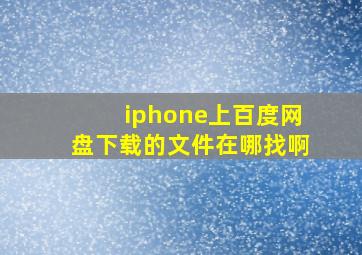 iphone上百度网盘下载的文件在哪找啊