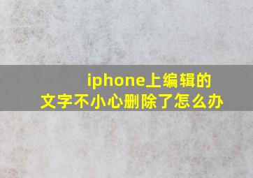 iphone上编辑的文字不小心删除了怎么办