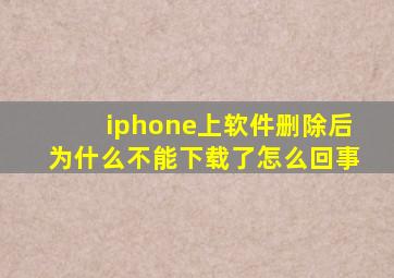 iphone上软件删除后为什么不能下载了怎么回事