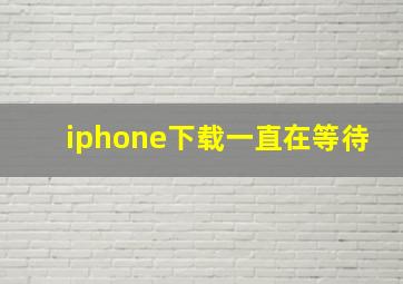 iphone下载一直在等待