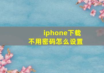 iphone下载不用密码怎么设置