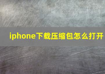 iphone下载压缩包怎么打开