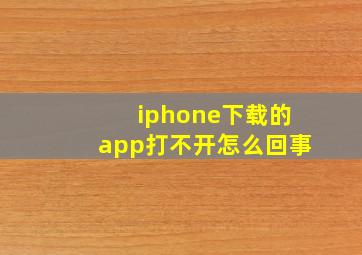 iphone下载的app打不开怎么回事