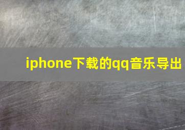 iphone下载的qq音乐导出