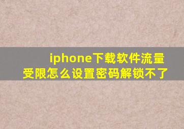 iphone下载软件流量受限怎么设置密码解锁不了