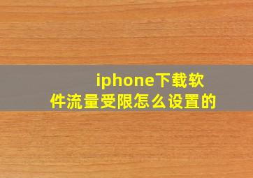 iphone下载软件流量受限怎么设置的