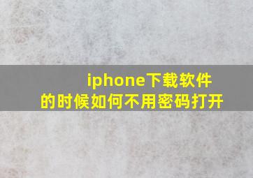 iphone下载软件的时候如何不用密码打开