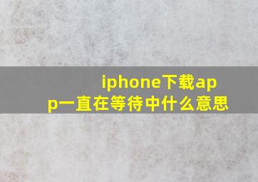 iphone下载app一直在等待中什么意思