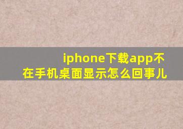 iphone下载app不在手机桌面显示怎么回事儿