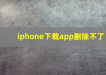 iphone下载app删除不了