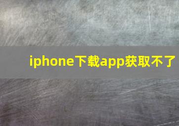 iphone下载app获取不了