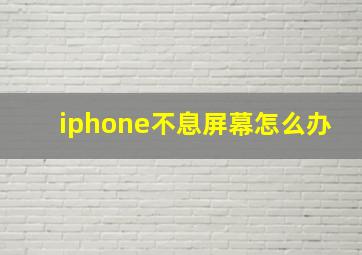 iphone不息屏幕怎么办