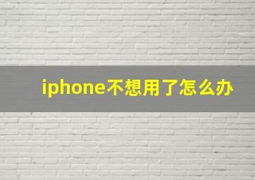 iphone不想用了怎么办