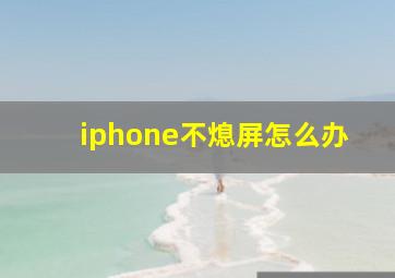 iphone不熄屏怎么办