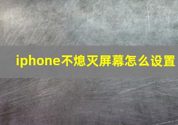 iphone不熄灭屏幕怎么设置