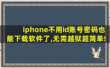 iphone不用id账号密码也能下载软件了,无需越狱超简单!