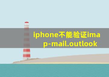 iphone不能验证imap-mail.outlook