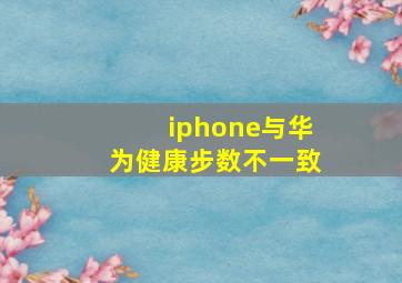 iphone与华为健康步数不一致