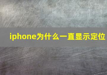 iphone为什么一直显示定位