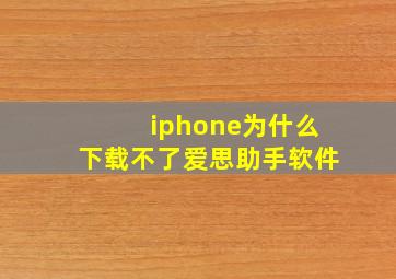 iphone为什么下载不了爱思助手软件