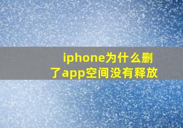 iphone为什么删了app空间没有释放