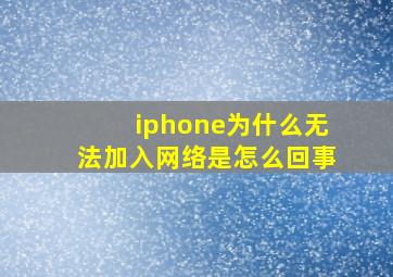 iphone为什么无法加入网络是怎么回事