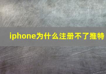 iphone为什么注册不了推特