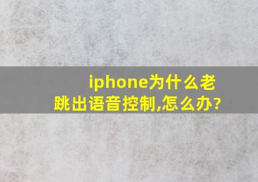 iphone为什么老跳出语音控制,怎么办?