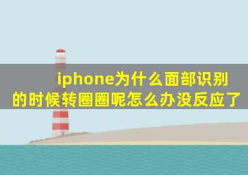 iphone为什么面部识别的时候转圈圈呢怎么办没反应了