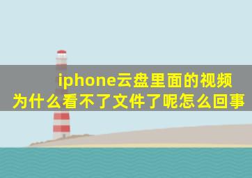 iphone云盘里面的视频为什么看不了文件了呢怎么回事