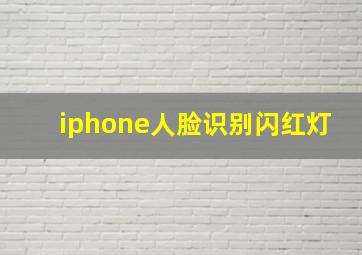 iphone人脸识别闪红灯