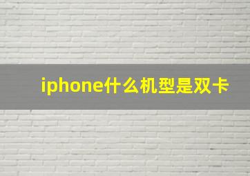 iphone什么机型是双卡