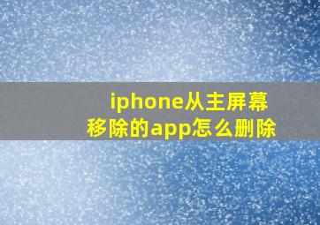 iphone从主屏幕移除的app怎么删除