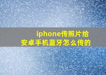 iphone传照片给安卓手机蓝牙怎么传的