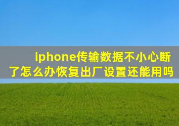 iphone传输数据不小心断了怎么办恢复出厂设置还能用吗