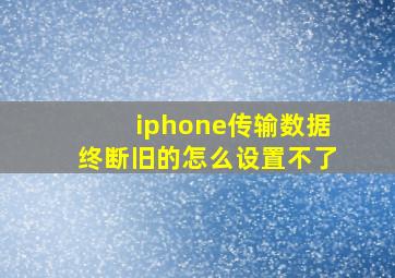 iphone传输数据终断旧的怎么设置不了