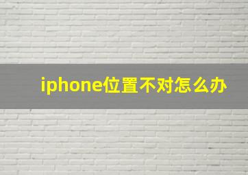 iphone位置不对怎么办