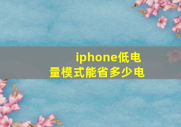 iphone低电量模式能省多少电