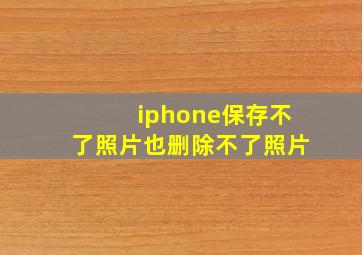 iphone保存不了照片也删除不了照片