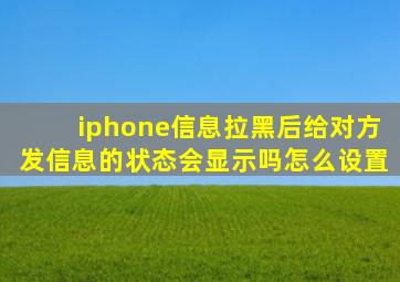 iphone信息拉黑后给对方发信息的状态会显示吗怎么设置