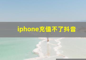 iphone充值不了抖音