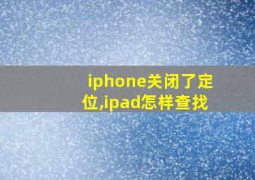 iphone关闭了定位,ipad怎样查找