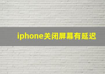 iphone关闭屏幕有延迟