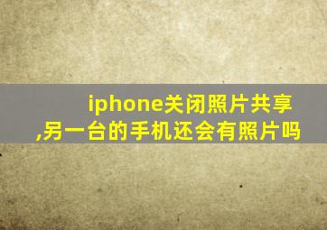 iphone关闭照片共享,另一台的手机还会有照片吗