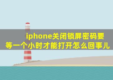 iphone关闭锁屏密码要等一个小时才能打开怎么回事儿