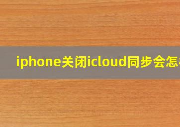 iphone关闭icloud同步会怎样