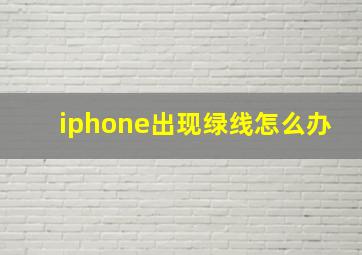 iphone出现绿线怎么办