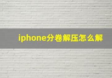 iphone分卷解压怎么解