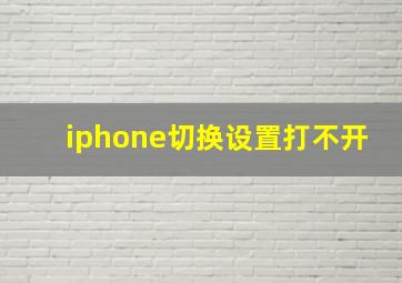 iphone切换设置打不开